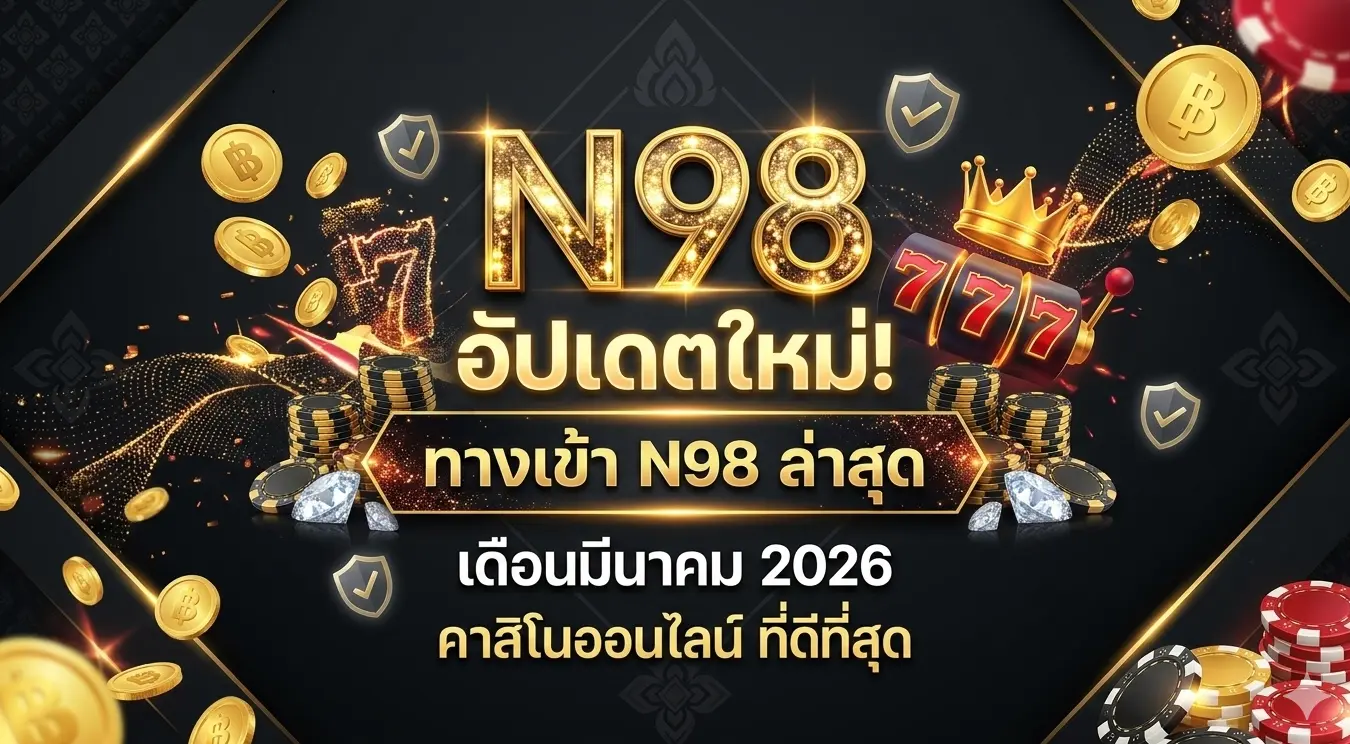 อัปเดตใหม่! ทางเข้า N98 ล่าสุด เดือนมีนาคม 2026 N98 คาสิโนออนไลน์ ที่ดีที่สุด